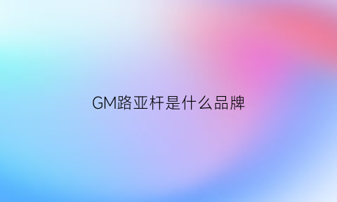 GM路亚杆是什么品牌(路亚g竿是什么竿)