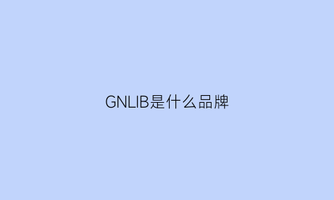 GNLIB是什么品牌(gnn是什么牌子)