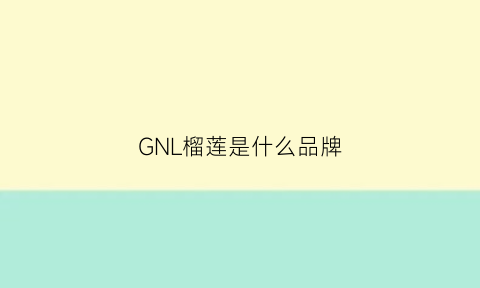 GNL榴莲是什么品牌(gi榴莲)