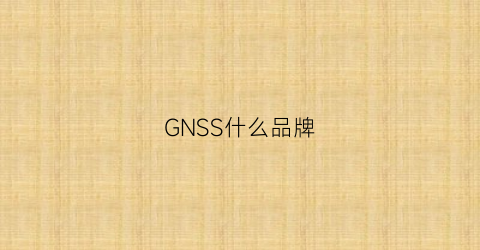 GNSS什么品牌(gnss百度百科)