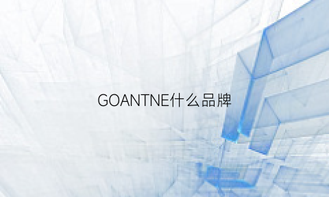 GOANTNE什么品牌(goenj是什么牌子)