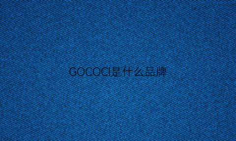 GOCOCI是什么品牌(go是什么牌子)