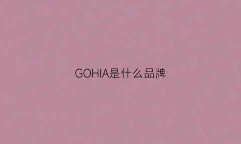 GOHIA是什么品牌(goxeou是什么牌子)