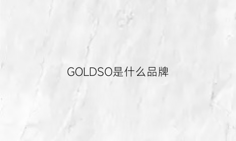 GOLDSO是什么品牌(gold是什么牌子)