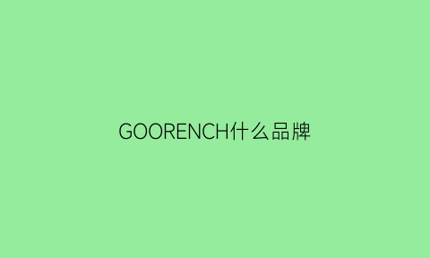 GOORENCH什么品牌(goojichn是什么牌子)