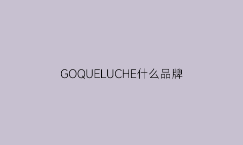 GOQUELUCHE什么品牌(gorgeouscheung是什么品牌)