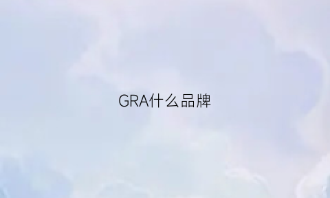 GRA什么品牌(graciana是什么牌子)