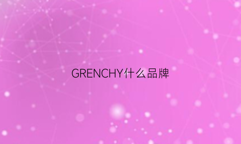 GRENCHY什么品牌(GRENCHY什么品牌)