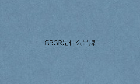 GRGR是什么品牌(gdgr是什么品牌)