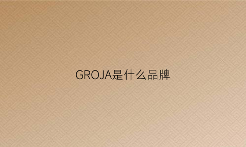 GROJA是什么品牌(grovana是什么牌子)