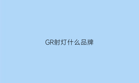 GR射灯什么品牌(射灯品牌排名)