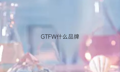 GTFW什么品牌(gf啥牌子)