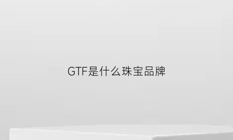 GTF是什么珠宝品牌