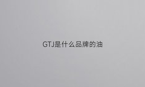 GTJ是什么品牌的油