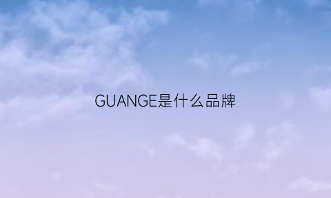 GUANGE是什么品牌(gegw是什么牌子)