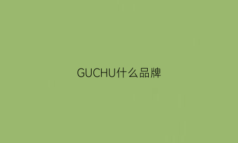 GUCHU什么品牌