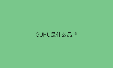 GUHU是什么品牌(gugoi是什么牌子)