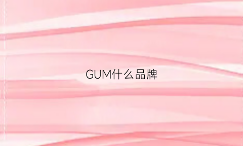 GUM什么品牌(gumiho牌子)