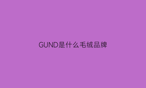 GUND是什么毛绒品牌(groud是什么品牌)