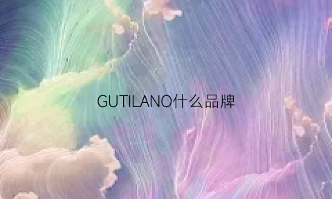 GUTILANO什么品牌(gucol是什么品牌)