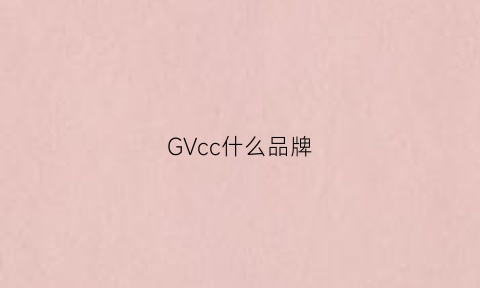 GVcc什么品牌(gchv是什么品牌)