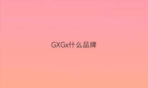 GXGx什么品牌(gxgx啥牌子)