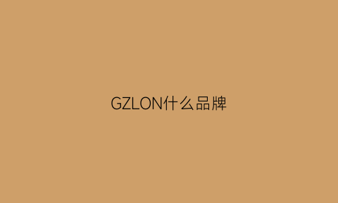 GZLON什么品牌(gzuan是什么品牌)