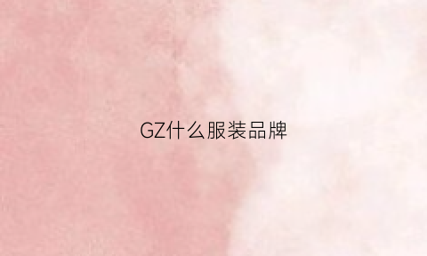 GZ什么服装品牌(gz什么牌子的女装)