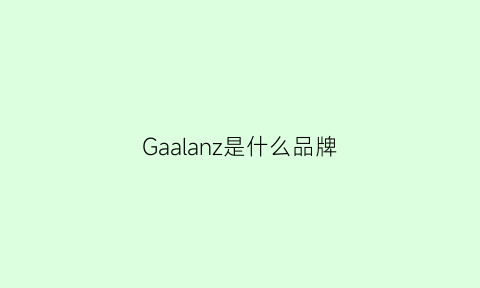Gaalanz是什么品牌(galaday是什么牌子)