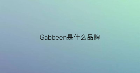 Gabbeen是什么品牌(gabbanie是什么品牌)