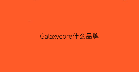 Galaxycore什么品牌(galaxyco)