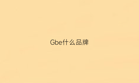 Gbe什么品牌(gbg是什么品牌guess)