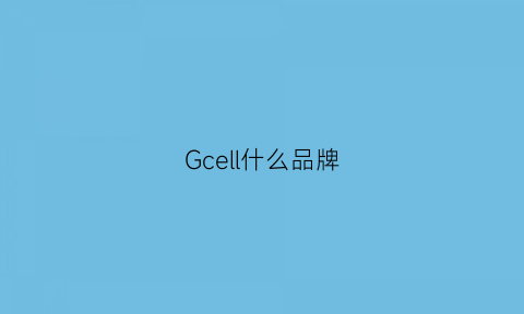 Gcell什么品牌(gcl是什么牌子的东西)