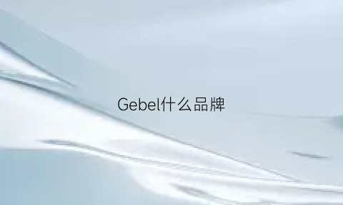 Gebel什么品牌(begeei是什么品牌)