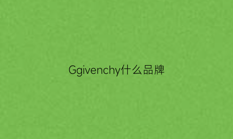 Ggivenchy什么品牌(ggivenchy品牌介绍)