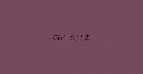 Gik什么品牌(gk属于什么档次的品牌)