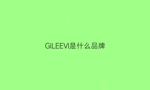 GlLEEVl是什么品牌(glllvo什么牌子)