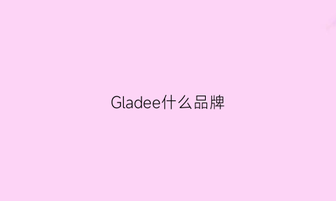 Gladee什么品牌(glemall是什么档次)