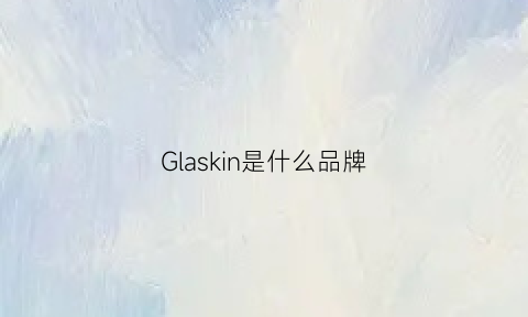 Glaskin是什么品牌(glamos是什么牌子)