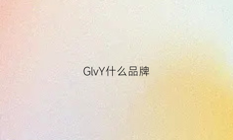 GlvY什么品牌(gly是什么品牌)