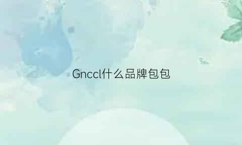 Gnccl什么品牌包包(ghg女包是什么档次)