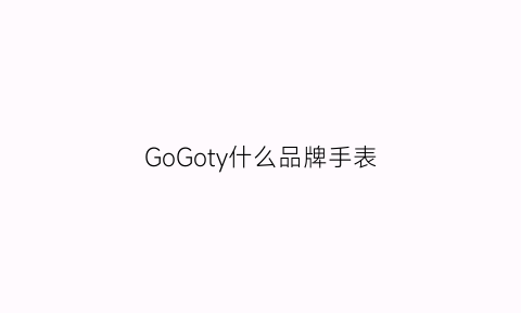 GoGoty什么品牌手表(goat手表什么牌子)