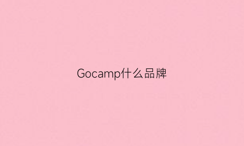 Gocamp什么品牌(gocarso是什么牌子)