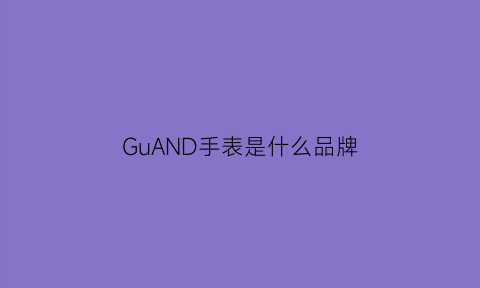 GuAND手表是什么品牌(guanqn是什么手表)