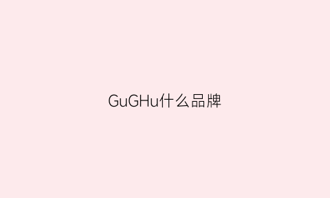 GuGHu什么品牌(gurui是什么牌子)