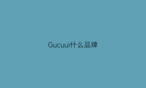 Gucuui什么品牌(gu这个品牌)