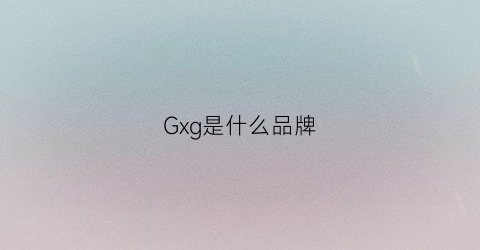 Gxg是什么品牌(gxg是什么品牌)