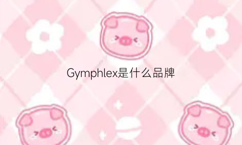 Gymphlex是什么品牌(gyne是什么品牌)