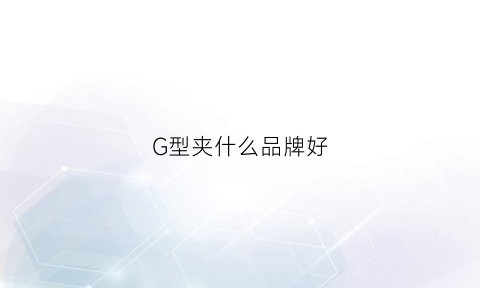 G型夹什么品牌好(g型夹哪里有卖)