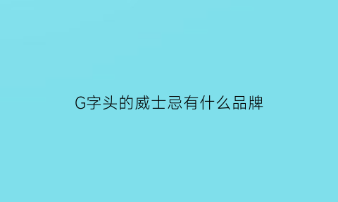 G字头的威士忌有什么品牌(g字头的威士忌有什么品牌好喝)